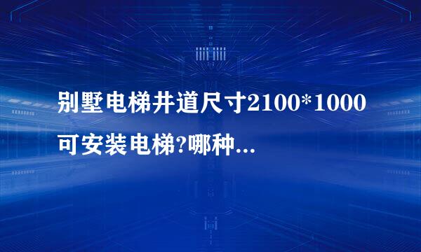 别墅电梯井道尺寸2100*1000可安装电梯?哪种电梯好?来自电梯价格多少?