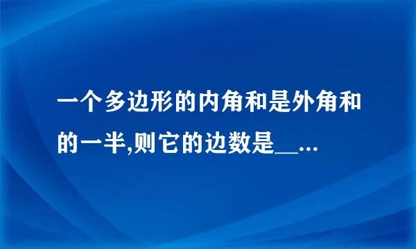 一个多边形的内角和是外角和的一半,则它的边数是_________.