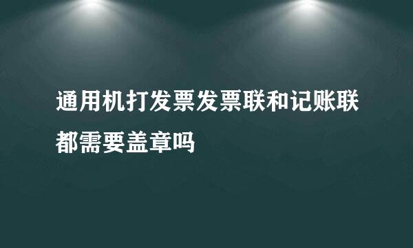 通用机打发票发票联和记账联都需要盖章吗