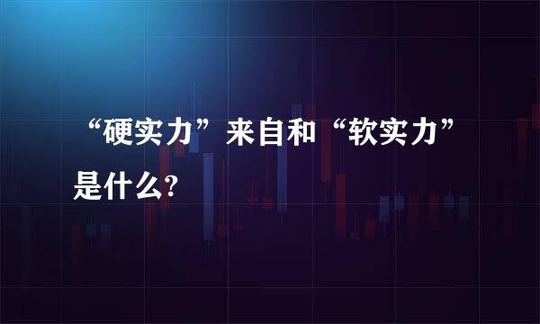 “硬实力”来自和“软实力”是什么?