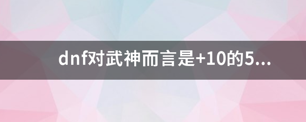 dnf对武神而言是+10的55ss极皇拳套好还是+10的60ss英雄之来自荣耀好