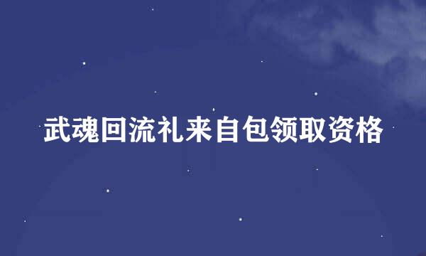 武魂回流礼来自包领取资格