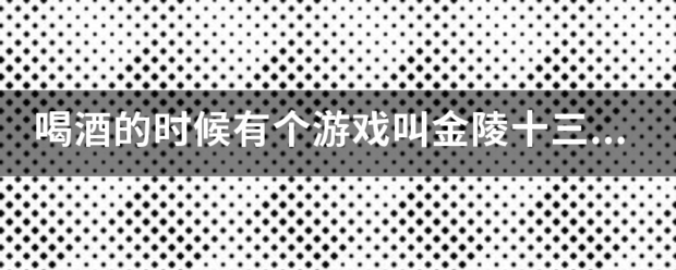 喝酒的时候有个游戏叫金陵十三钗，请问是怎么玩的