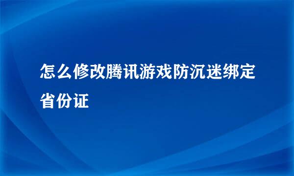 怎么修改腾讯游戏防沉迷绑定省份证