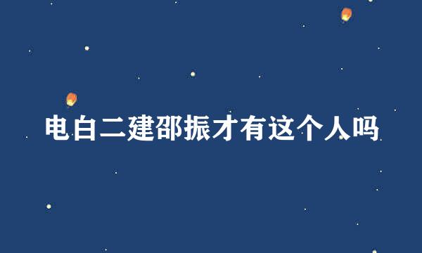 电白二建邵振才有这个人吗