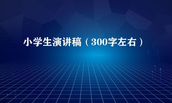 小学生演讲稿（300字左右）