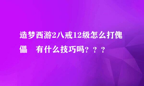 造梦西游2八戒12级怎么打傀儡 有什么技巧吗？？？