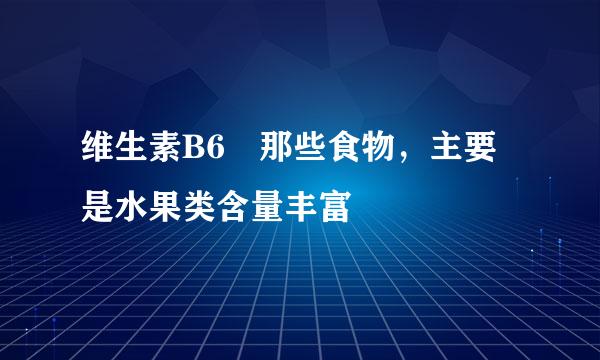 维生素B6 那些食物，主要是水果类含量丰富