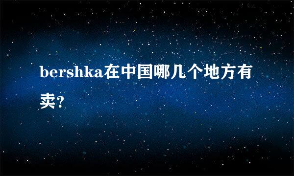 bershka在中国哪几个地方有卖？