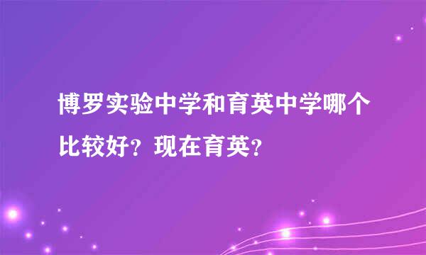 博罗实验中学和育英中学哪个比较好？现在育英？