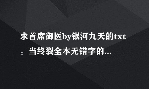 求首席御医by银河九天的txt。当终裂全本无错字的，谢谢。