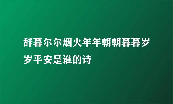 辞暮尔尔烟火年年朝朝暮暮岁岁平安是谁的诗