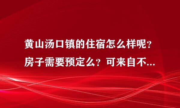 黄山汤口镇的住宿怎么样呢？房子需要预定么？可来自不可以直接到了之后再订房子的？