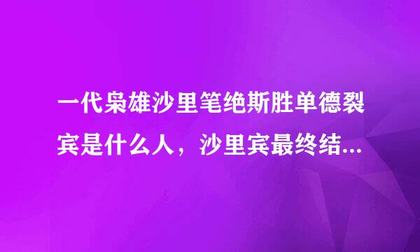 一代枭雄沙里笔绝斯胜单德裂宾是什么人，沙里宾最终结局如何？