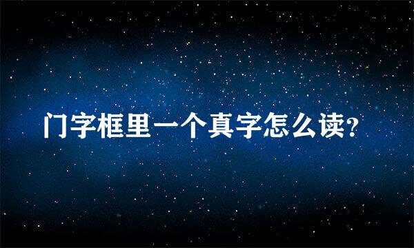 门字框里一个真字怎么读？