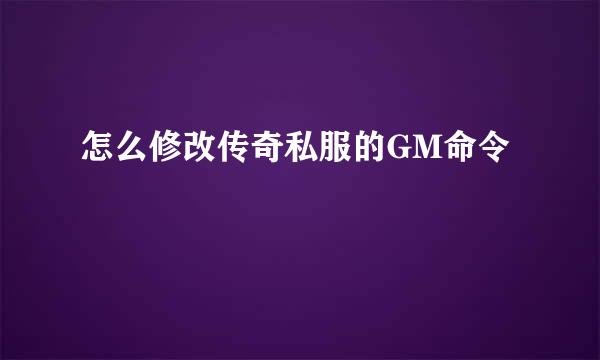 怎么修改传奇私服的GM命令