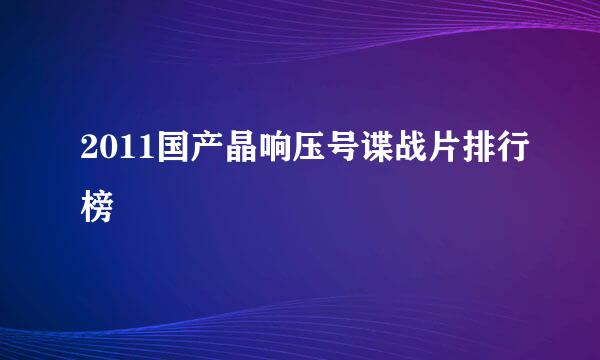 2011国产晶响压号谍战片排行榜