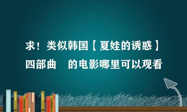 求！类似韩国【夏娃的诱惑】四部曲 的电影哪里可以观看