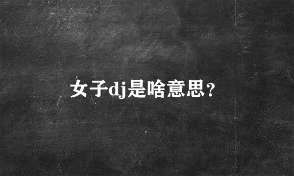 女子dj是啥意思？