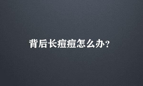 背后长痘痘怎么办？