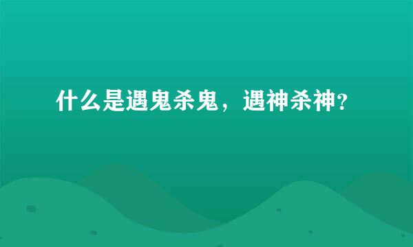 什么是遇鬼杀鬼，遇神杀神？