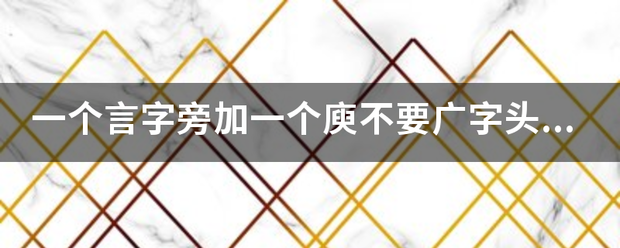 一料房江个言字旁加一个庾不要广来自字头是什么字？