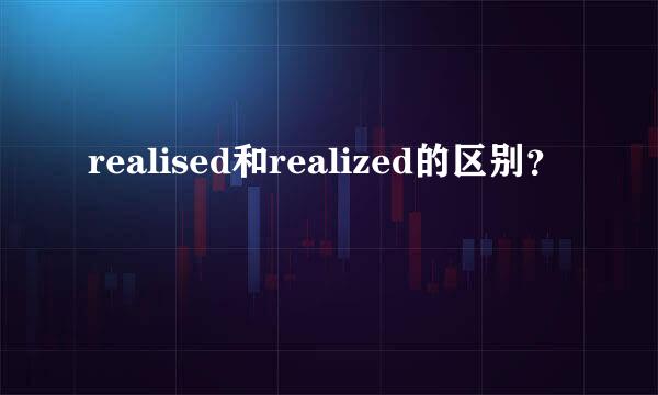 realised和realized的区别？