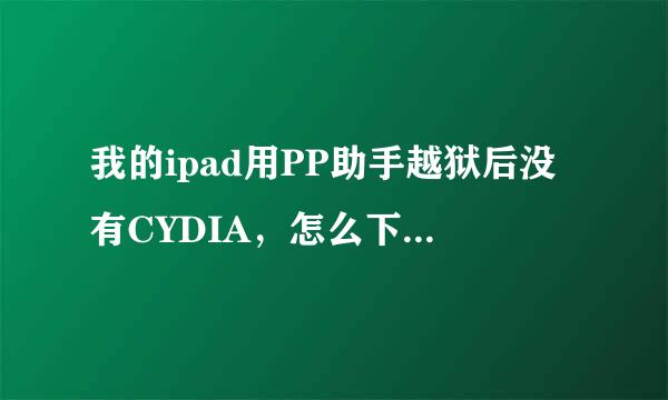 我的ipad用PP助手越狱后没有CYDIA，怎么下载这个啊集配话连进