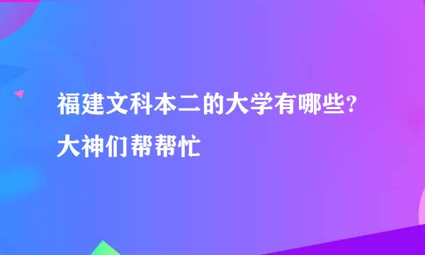 福建文科本二的大学有哪些?大神们帮帮忙