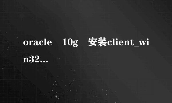 oracle 10g 安装client_win32.zip clusterware_win32.zip database_win来自32.zip gateways愿屋动玉句_win32.zip分别是