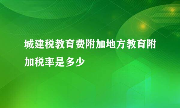 城建税教育费附加地方教育附加税率是多少