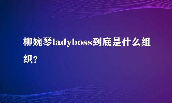 柳婉琴ladyboss到底是什么组织？