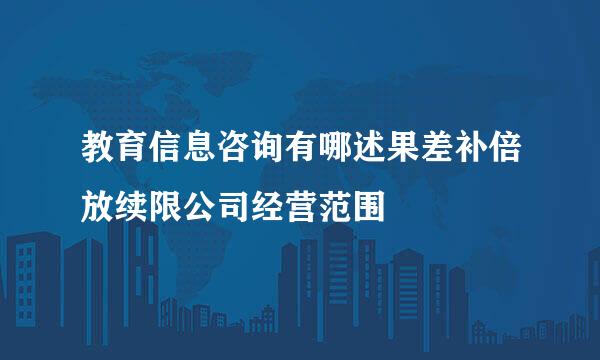 教育信息咨询有哪述果差补倍放续限公司经营范围