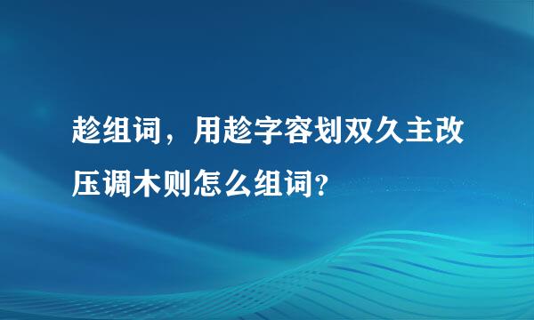 趁组词，用趁字容划双久主改压调木则怎么组词？