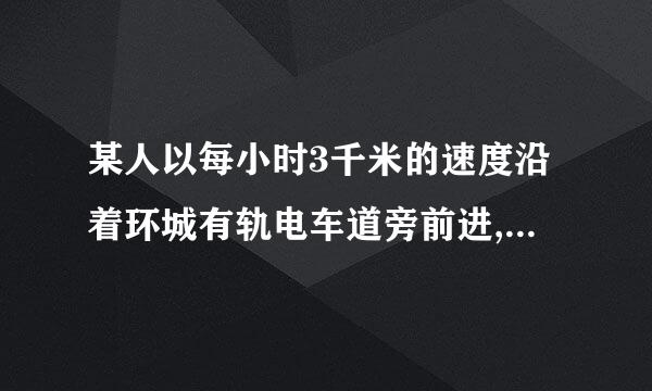 某人以每小时3千米的速度沿着环城有轨电车道旁前进,每7分有一辆电车从后面追上他,...