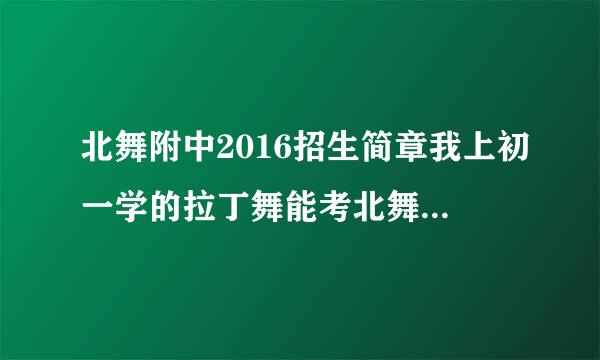 北舞附中2016招生简章我上初一学的拉丁舞能考北舞吗一年费用多少