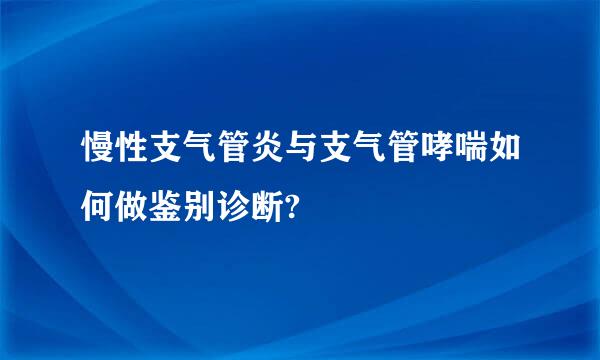 慢性支气管炎与支气管哮喘如何做鉴别诊断?