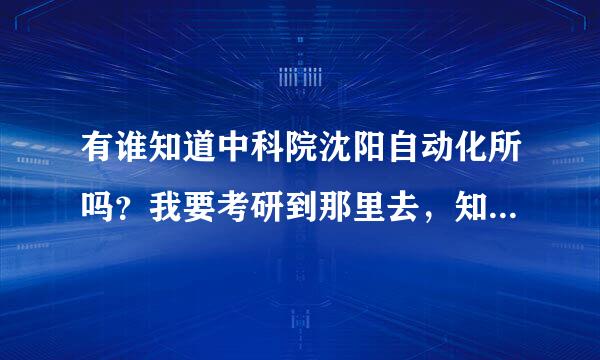 有谁知道中科院沈阳自动化所吗？我要考研到那里去，知道的话，和我衡但备验考吗困丰战说一下那研究所好不好？