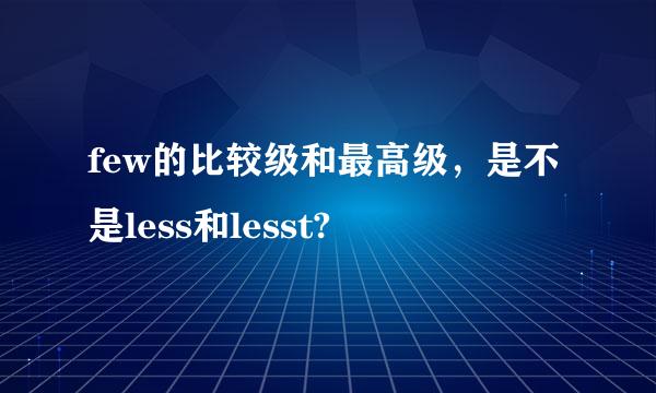 few的比较级和最高级，是不是less和lesst?