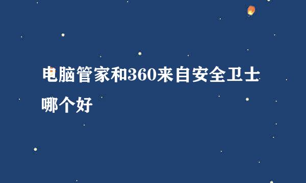 电脑管家和360来自安全卫士哪个好