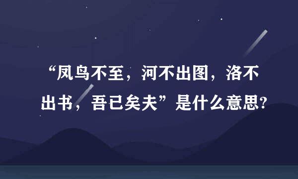 “凤鸟不至，河不出图，洛不出书，吾已矣夫”是什么意思?