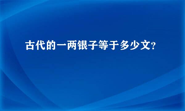 古代的一两银子等于多少文？