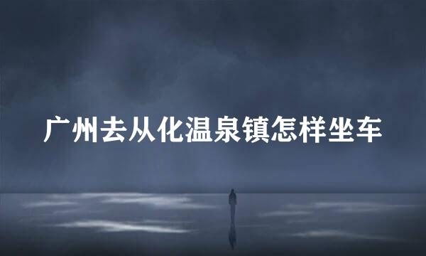 广州去从化温泉镇怎样坐车