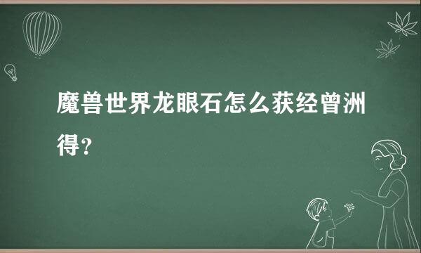 魔兽世界龙眼石怎么获经曾洲得？