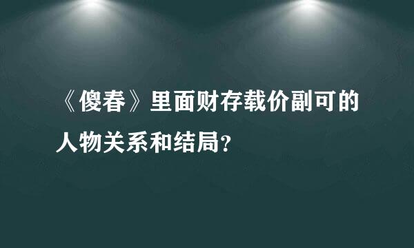 《傻春》里面财存载价副可的人物关系和结局？