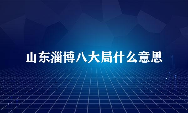 山东淄博八大局什么意思