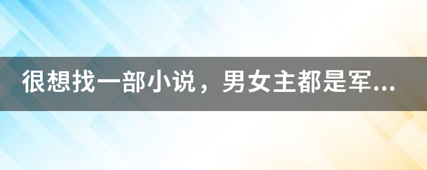 很想找一部小说，男女主都是军区大院的，男的属于文政部门，女的是教官，男主叫苏白？