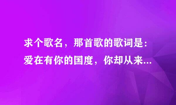 求个歌名，那首歌的歌词是：爱在有你的国度，你却从来不在乎？