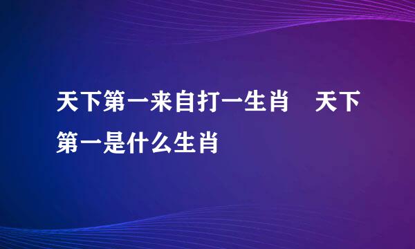 天下第一来自打一生肖 天下第一是什么生肖