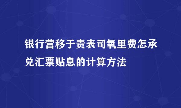 银行营移于责表司氧里费怎承兑汇票贴息的计算方法